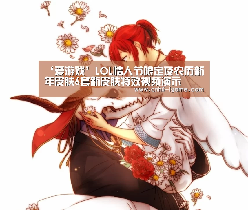 ‘爱游戏’LOL情人节限定及农历新年皮肤6套新皮肤特效视频演示(图2) 爱游戏app